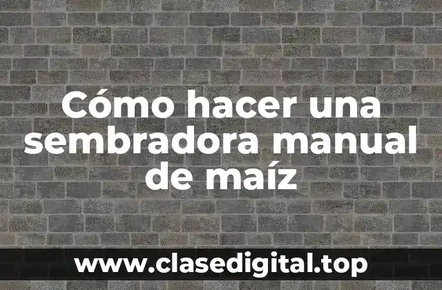 Cómo hacer una sembradora manual de maíz