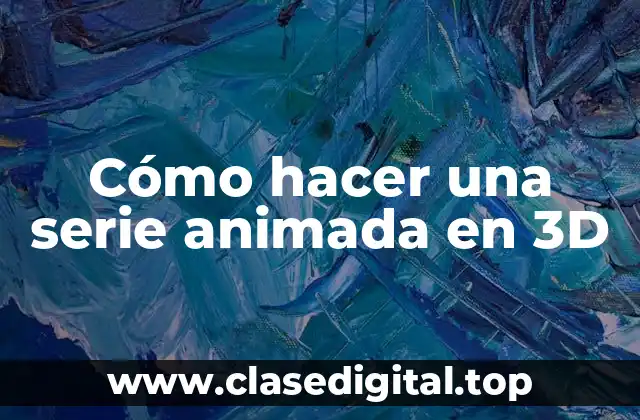 Cómo hacer una serie animada en 3D
