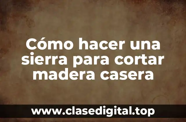 Cómo hacer una sierra para cortar madera casera