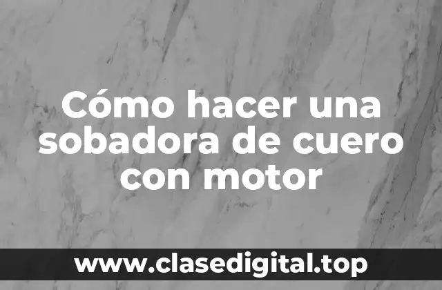 Cómo hacer una sobadora de cuero con motor