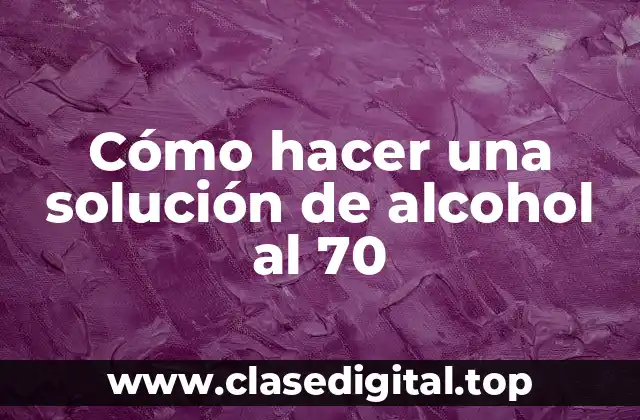 Cómo hacer una solución de alcohol al 70