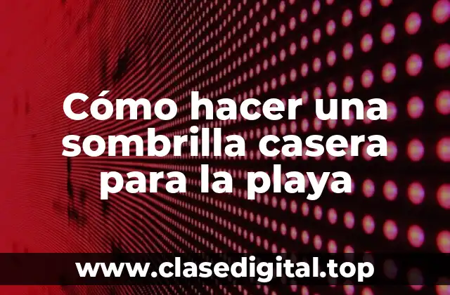 Cómo hacer una sombrilla casera para la playa