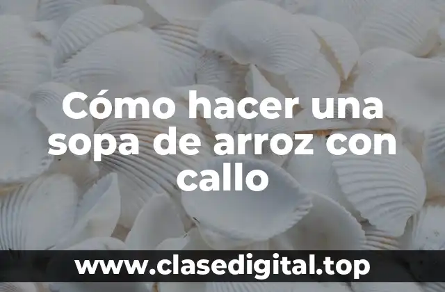 Cómo hacer una sopa de arroz con callo