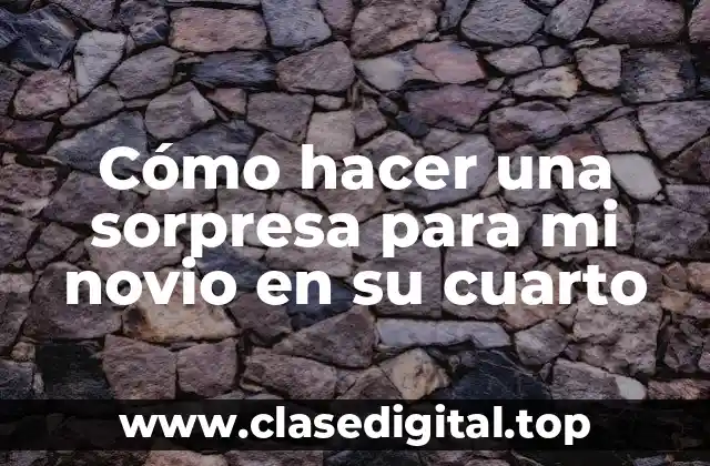 Cómo hacer una sorpresa para mi novio en su cuarto