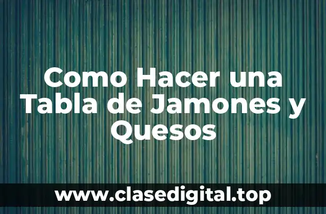Como Hacer una Tabla de Jamones y Quesos