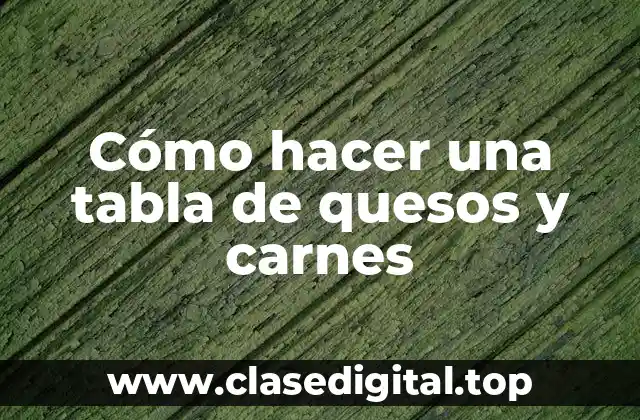 Cómo hacer una tabla de quesos y carnes