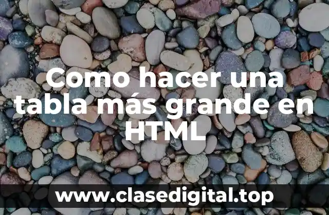Como hacer una tabla más grande en HTML
