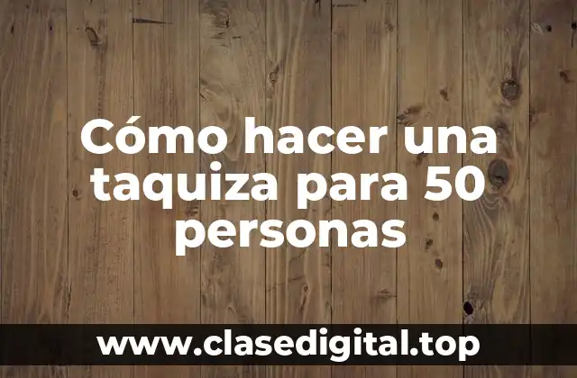 Cómo hacer una taquiza para 50 personas