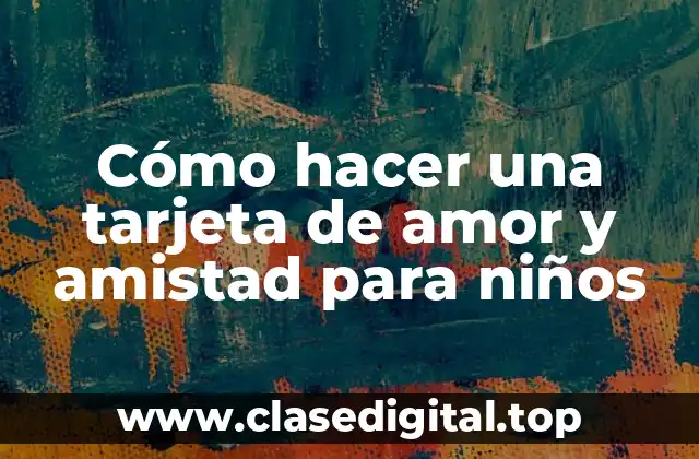 Cómo hacer una tarjeta de amor y amistad para niños