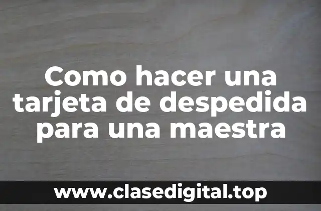 Como hacer una tarjeta de despedida para una maestra