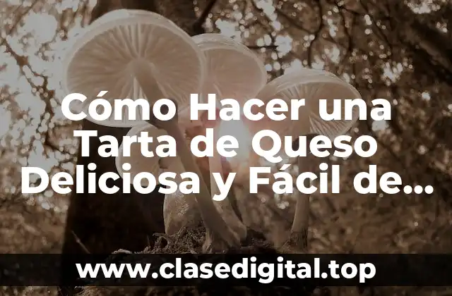 Cómo Hacer una Tarta de Queso Deliciosa y Fácil de Preparar