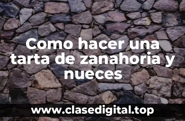 Como hacer una tarta de zanahoria y nueces