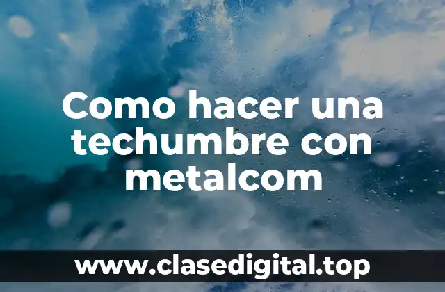 Qué es una techumbre con metalcom y para qué sirve