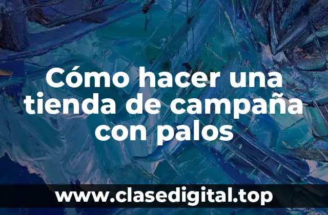 Cómo hacer una tienda de campaña con palos