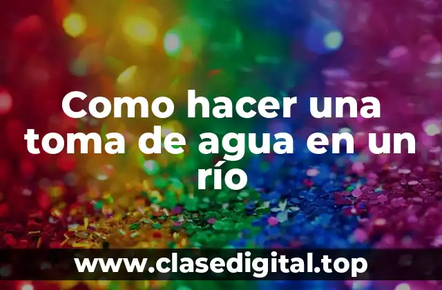 Como hacer una toma de agua en un río