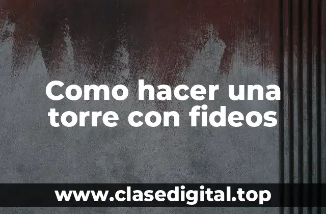 Como hacer una torre con fideos