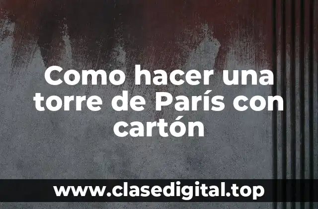 Como hacer una torre de París con cartón