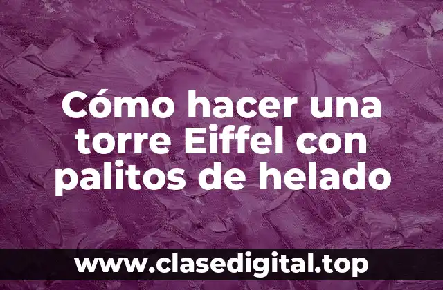 Cómo hacer una torre Eiffel con palitos de helado