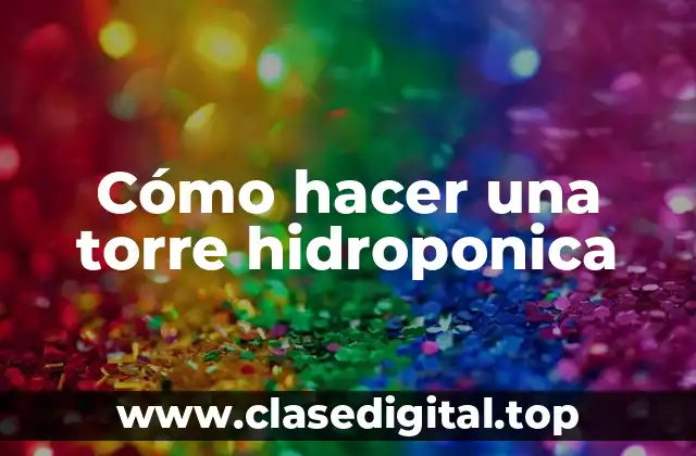 Cómo hacer una torre hidroponica