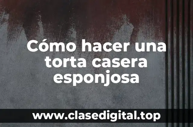 Cómo hacer una torta casera esponjosa