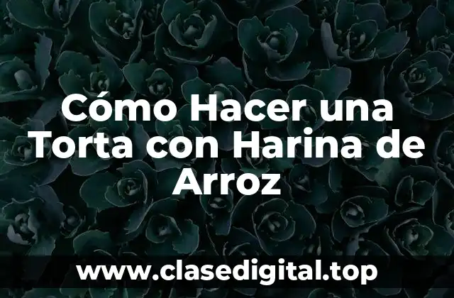 Cómo Hacer una Torta con Harina de Arroz