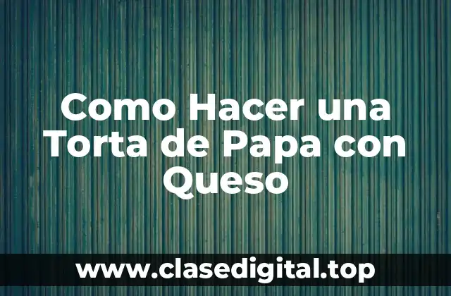 Como Hacer una Torta de Papa con Queso