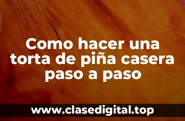 La torta de piña casera, una delicia para cualquier ocasión