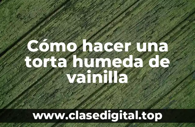 Cómo hacer una torta humeda de vainilla