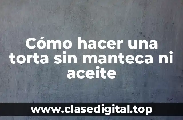Cómo hacer una torta sin manteca ni aceite