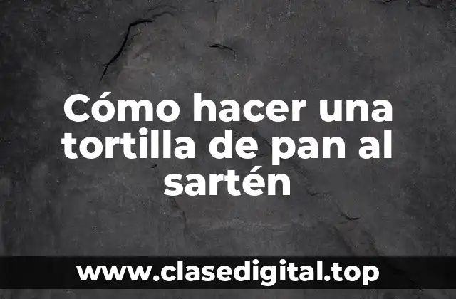 Cómo hacer una tortilla de pan al sartén