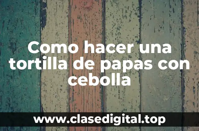 Como hacer una tortilla de papas con cebolla