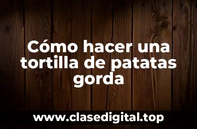 Cómo hacer una tortilla de patatas gorda