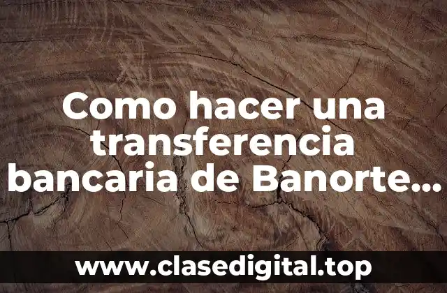 Como hacer una transferencia bancaria de Banorte a Bancomer