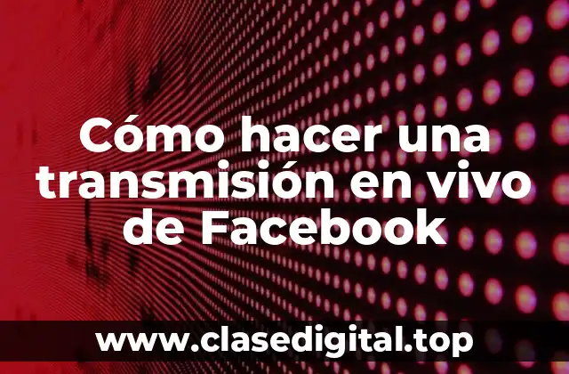 Cómo hacer una transmisión en vivo de Facebook