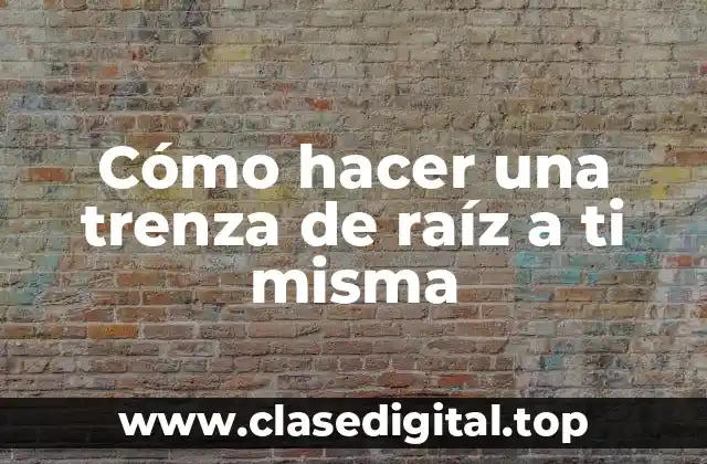 Cómo hacer una trenza de raíz a ti misma