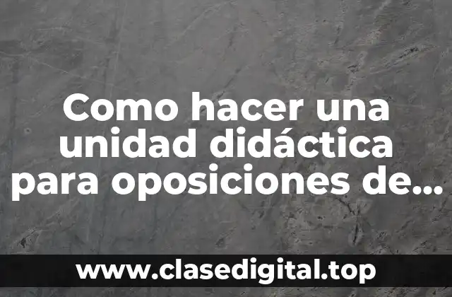 Como hacer una unidad didáctica para oposiciones de secundaria