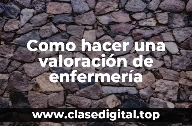 Como hacer una valoración de enfermería