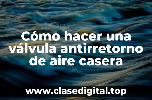 Cómo hacer una válvula antirretorno de aire casera