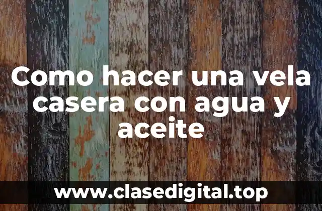 Como hacer una vela casera con agua y aceite