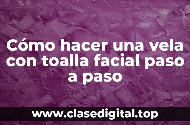 Cómo hacer una vela con toalla facial paso a paso