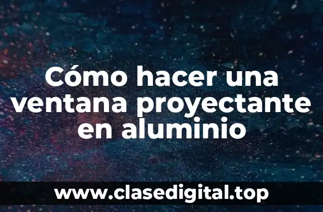 Cómo hacer una ventana proyectante en aluminio