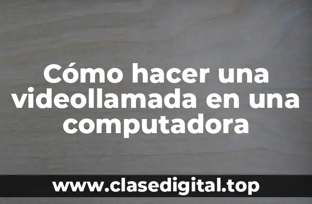 Cómo hacer una videollamada en una computadora