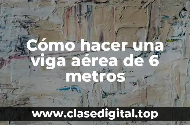 Cómo hacer una viga aérea de 6 metros