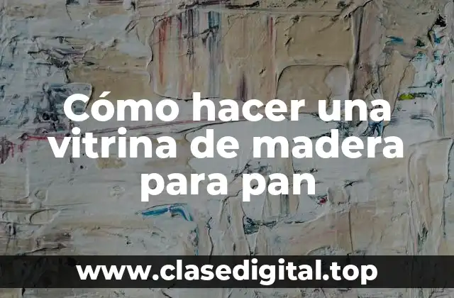 Cómo hacer una vitrina de madera para pan