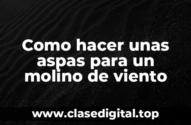 Como hacer unas aspas para un molino de viento