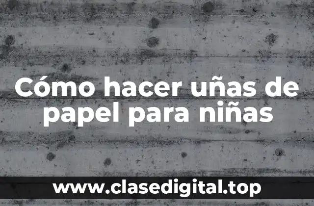 Cómo hacer uñas de papel para niñas