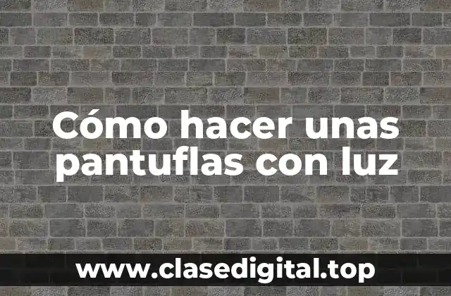 Cómo hacer unas pantuflas con luz