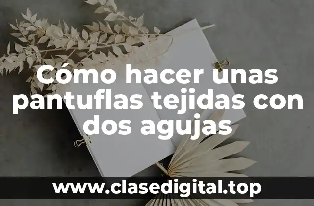 Cómo hacer unas pantuflas tejidas con dos agujas