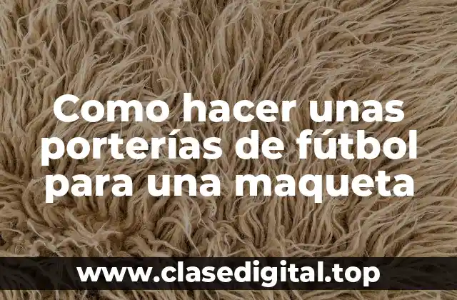 Como hacer unas porterías de fútbol para una maqueta