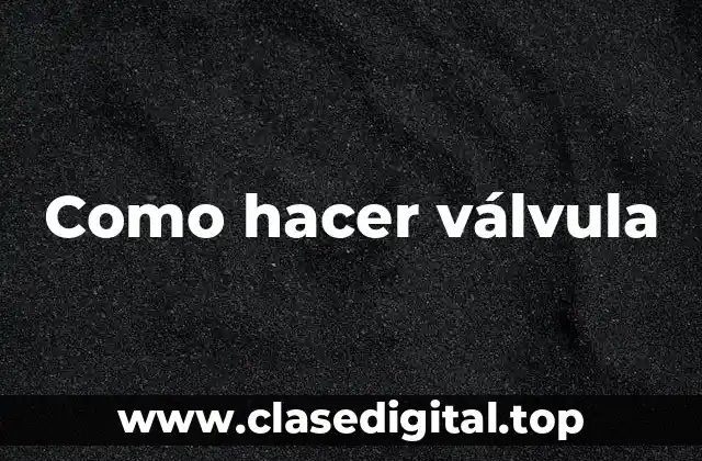Como hacer válvula